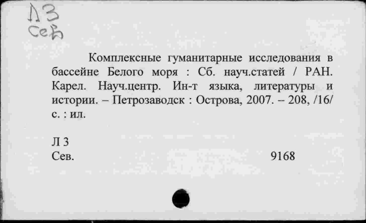 ﻿Комплексные гуманитарные исследования в бассейне Белого моря : Сб. науч.статей / РАН. Карел. Науч.центр. Ин-т языка, литературы и истории. - Петрозаводск : Острова, 2007. - 208, /16/ с. : ил.
ЛЗ Сев.
9168